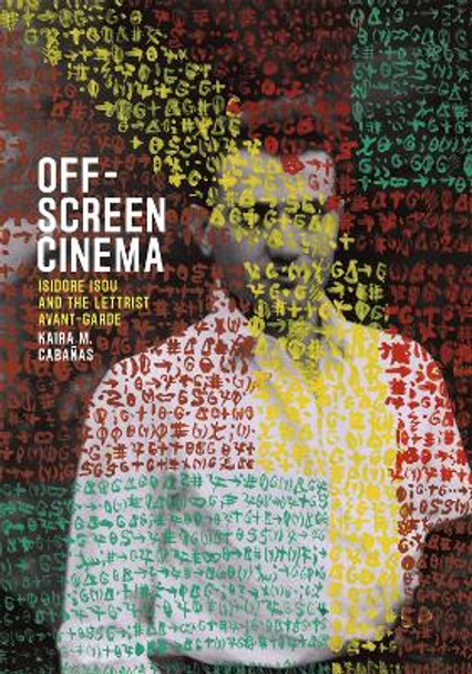 Off-Screen Cinema: Isidore Isou and the Lettrist Avant-Garde Kaira M. Cabanas 9780226174457