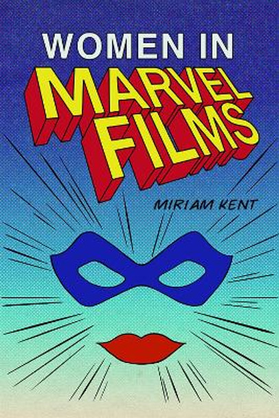 Women in the Marvel Cinematic Universe Miriam Kent 9781474448826