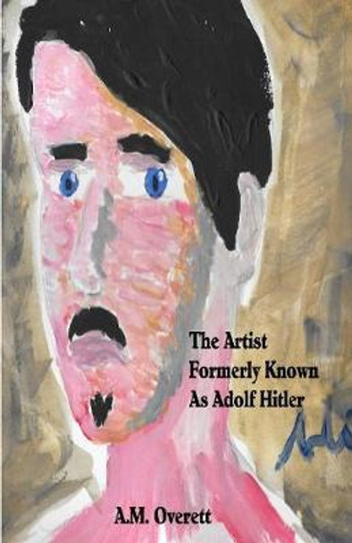 The Artist Formerly Known as Adolf Hitler A M Overett 9780998157702