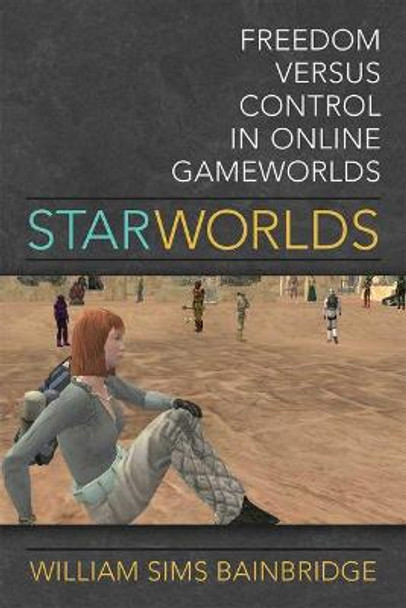 Star Worlds: Freedom Versus Control in Online Gameworlds William Sims Bainbridge 9780472053285