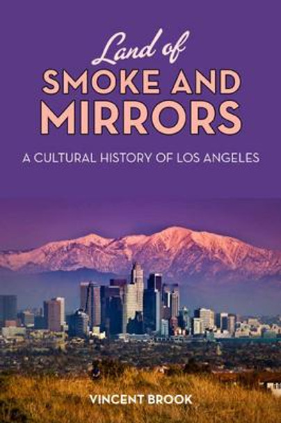 Land of Smoke and Mirrors: A Cultural History of Los Angeles Vincent Brook 9780813554570