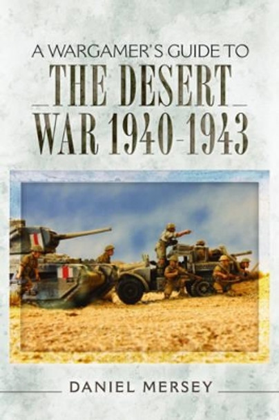 Wargamer's Guide to The Desert War 1940 - 1943 Daniel Mersey 9781473851085