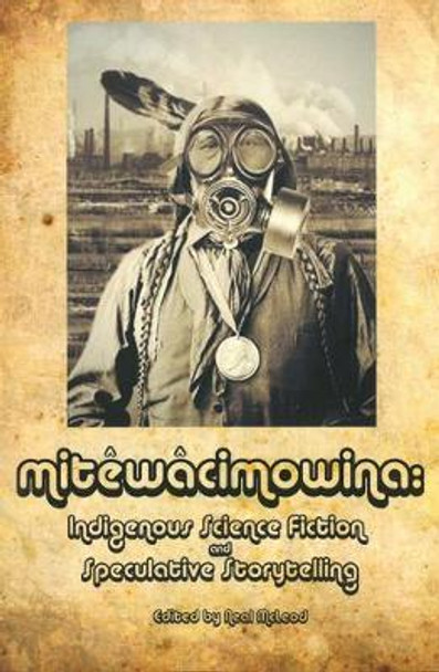 Mitewacimowina: Indigenous Science Fiction and Speculative Storytelling Neal McLeod 9781926886398