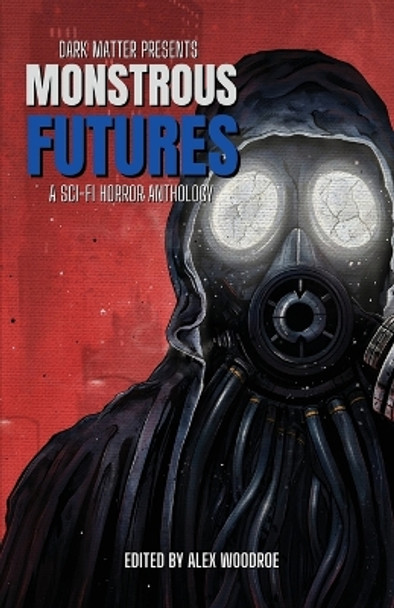 Dark Matter Presents Monstrous Futures: A Sci-Fi Horror Anthology Alex Woodroe 9781958598078