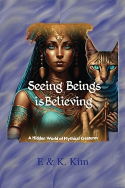 Seeing Beings is Believing - A Hidden World of Mythical Creatures E & K Kim 9780645839708