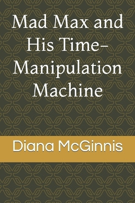 Mad Max and His Time-Manipulation Machine by Diana McGinnis