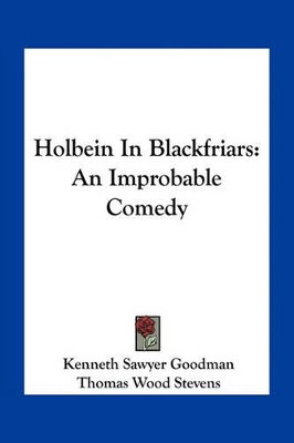 Holbein In Blackfriars: An Improbable Comedy Kenneth Sawyer Goodman 9781163747285