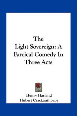 The Light Sovereign: A Farcical Comedy In Three Acts Henry Harland 9781163754412