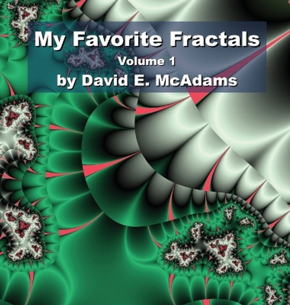 My Favorite Fractals: Volume 1 David E McAdams 9781632702883