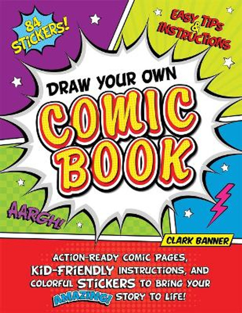 Draw Your Own Comic Book: Action-Ready Comic Pages, Kid-Friendly Instructions, and Colorful Stickers to Bring Your Amazing Story to Life! Clark Banner 9781250253583