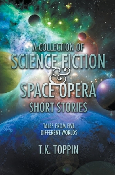 A Collection of Science Fiction & Space Opera Short Stories by T K Toppin