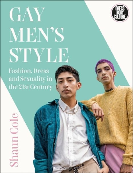 Gay Men's Style: Fashion, Dress and Sexuality in the 21st Century Shaun Cole (Winchester School of Art, University of Southampton, UK) 9781474249157