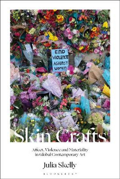 Skin Crafts: Affect, Violence and Materiality in Global Contemporary Art Julia Skelly (McGill University, Canada) 9781350290464