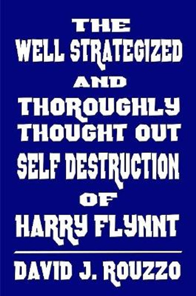 The Well Strategized and Thoroughly Thought Out Self Destruction of Harry Flynnt David J. Rouzzo 9781365846830