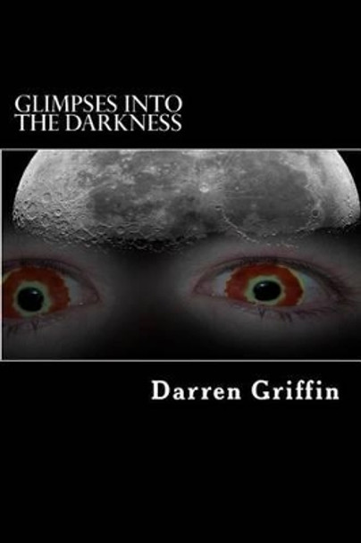 Glimpses Into the Darkness: A collection of short horror stories Darren Griffin 9781492831761