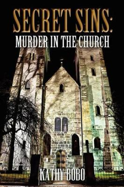 Secret Sins: Murder in the Church Kathy Bobo 9780615534176