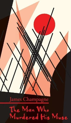 The Man Who Murdered His Muse James Champagne 9781908125729