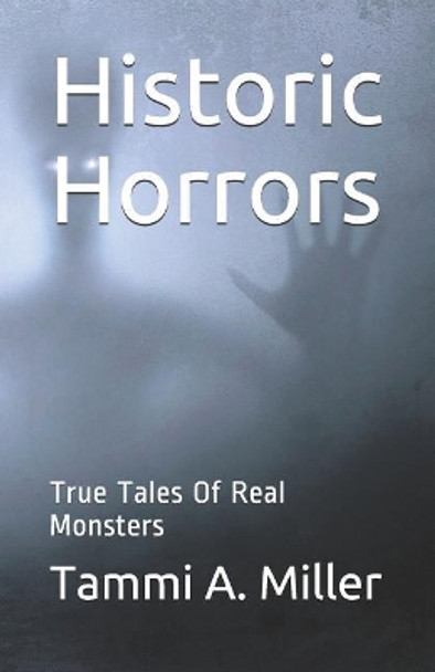 Historic Horrors: : True Tales of Real Monsters Tammi a Miller 9781729004753