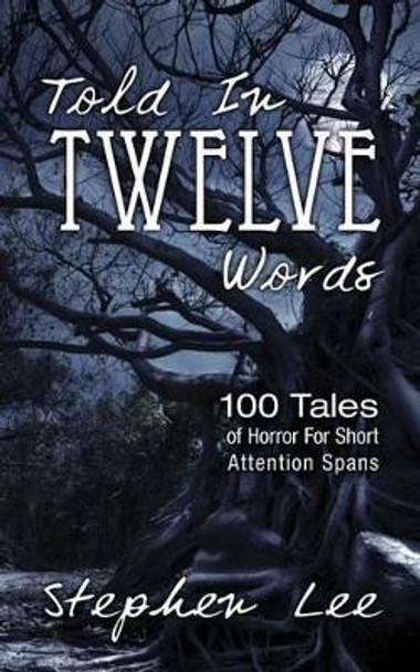 Told In Twelve Words: 100 Tales of Horror For Short Attention Spans Stephen Lee 9781494754730