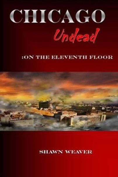 Chicago Undead: On the eleventh floor Shawn Weaver 9781494946722