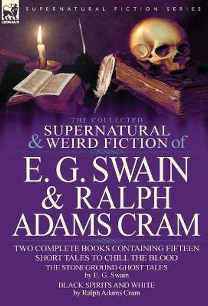 The Collected Supernatural and Weird Fiction of E. G. Swain & Ralph Adams Cram: The Stoneground Ghost Tales & Black Spirits and White-Fifteen Short Ta E G Swain 9780857060846