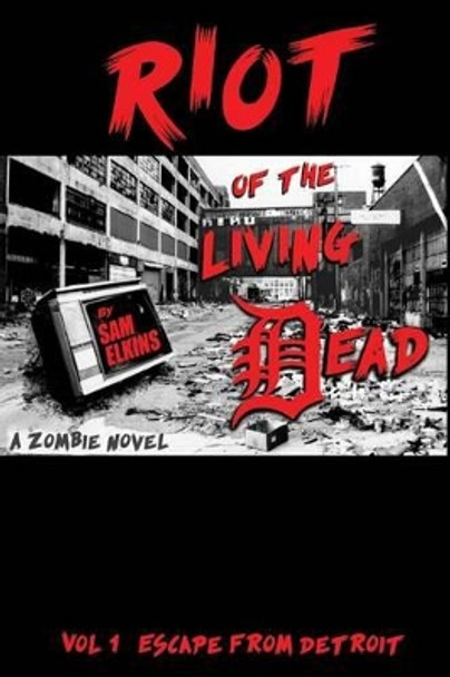 Riot of the Living Dead: Escape From Detroit Samual J Elkins 9780692310700