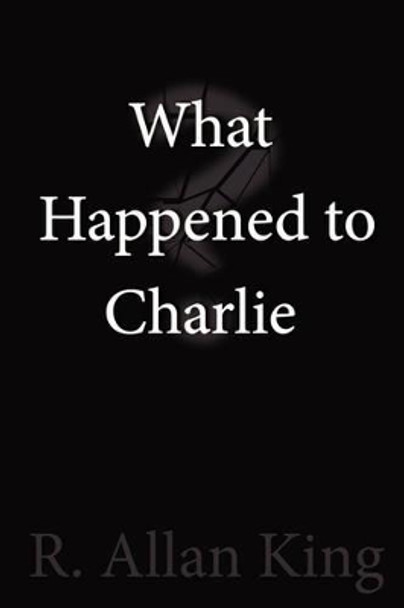 What Happened to Charlie? R. Allan King 9781435718456