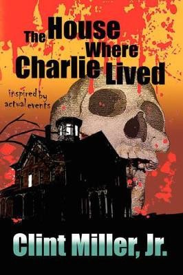 The House Where Charlie Lived Clint Miller, Jr 9781436376617