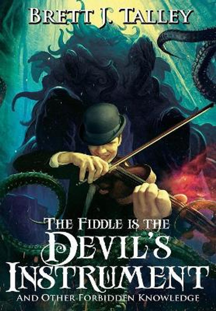 The Fiddle is the Devil's Instrument: And Other Forbidden Knowledge Brett J Talley 9781945373657