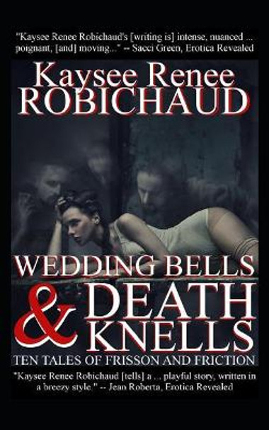 Wedding Bells and Death Knells: Ten Tales of Frisson and Friction Kaysee Renee Robichaud 9781718056176