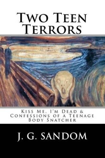 Two Teen Terrors: Kiss Me, I'm Dead and Confessions of a Teenage Body Snatcher J G Sandom 9781453859056