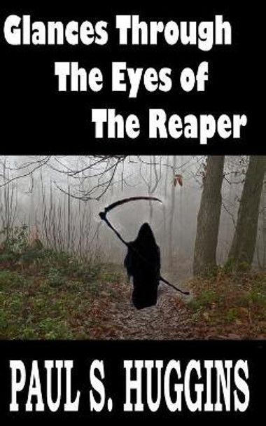 Glances Through the Eyes of the Reaper Paul S Huggins 9781545416259