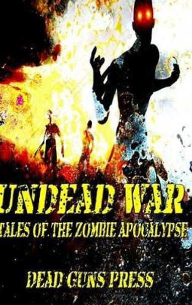 Undead War: Tales of the Zombie Apocalypse Dead Guns Press 9781329746060