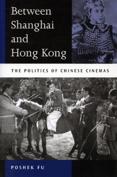 Between Shanghai and Hong Kong: The Politics of Chinese Cinemas Poshek Fu 9780804745185