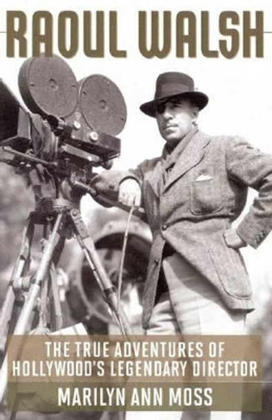 Raoul Walsh: The True Adventures of Hollywood's Legendary Director Marilyn Ann Moss 9780813144443