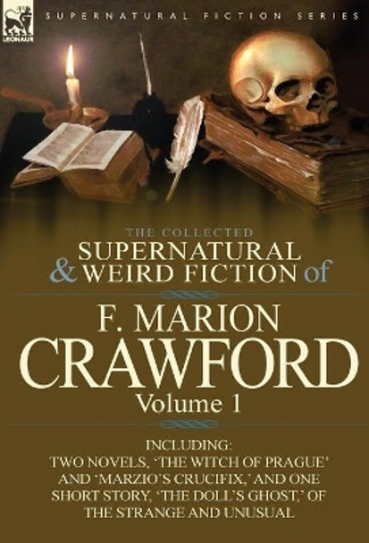 The Collected Supernatural and Weird Fiction of F. Marion Crawford: Volume 1-Including Two Novels, 'The Witch of Prague' and 'Marzio's Crucifix, ' and F Marion Crawford 9780857065476