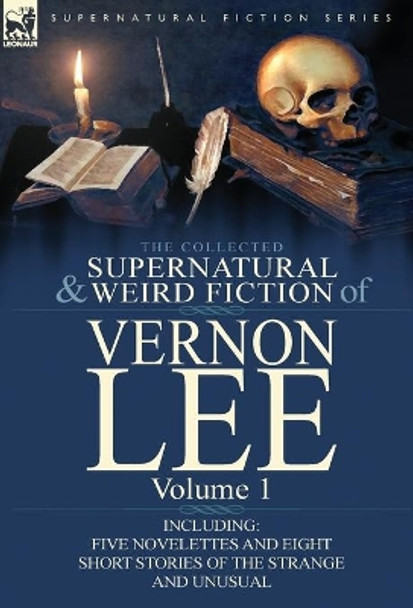 The Collected Supernatural and Weird Fiction of Vernon Lee: Volume 1-Including Five Novelettes and Eight Short Stories of the Strange and Unusual Vernon Lee 9780857066831