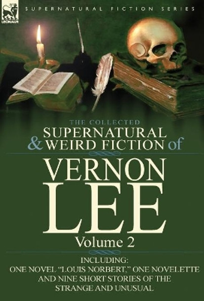 The Collected Supernatural and Weird Fiction of Vernon Lee: Volume 2-Including One Novel &quot;Louis Norbert,&quot; One Novelette and Nine Short Stories of the Vernon Lee 9780857066855
