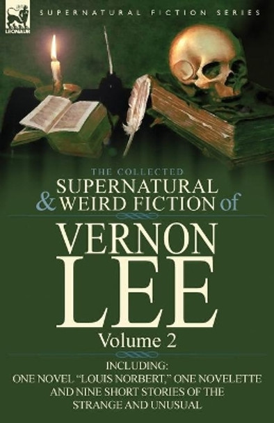 The Collected Supernatural and Weird Fiction of Vernon Lee: Volume 2-Including One Novel &quot;Louis Norbert,&quot; One Novelette and Nine Short Stories of the Vernon Lee 9780857066862