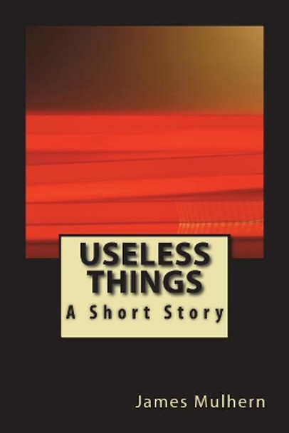 Useless Things: A Short Story James Mulhern 9781722691172