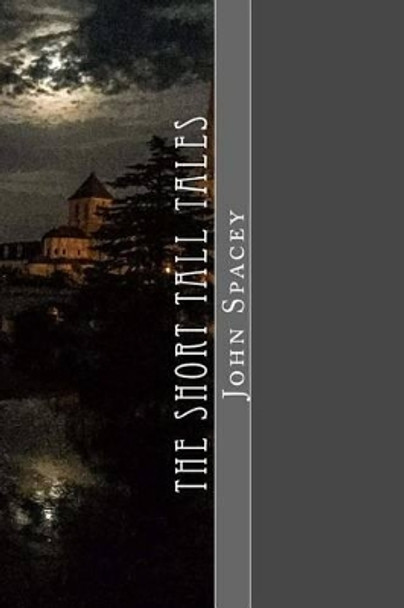 The Short Tall Tales: Volume I John N Spacey 9781537250090