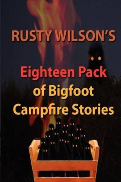 Rusty Wilson's Eighteen Pack of Bigfoot Campfire Stories Rusty Wilson 9780984935611