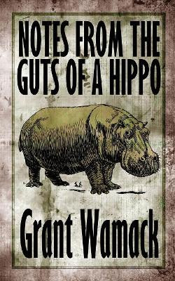 Notes from the Guts of a Hippo by Grant Wamack