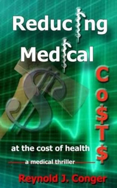 Reducing Medical Costs: at the cost of health Reynold J Conger 9781514382271