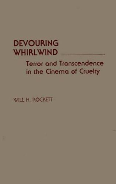 Devouring Whirlwind: Terror and Transcendence in the Cinema of Cruelty Will H Rockett 9780313259982