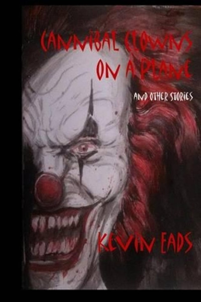 Cannibal Clowns on a Plane and Other Stories Kevin Eads 9781515137887