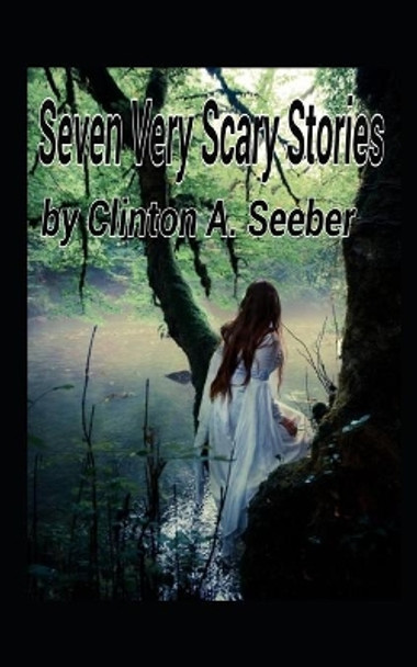 Seven Very Scary Stories Clinton a Seeber 9781530305612