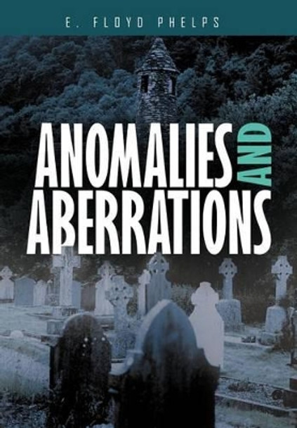 Anomalies and Aberrations E. Floyd Phelps 9781467854689