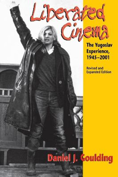 Liberated Cinema, Revised and Expanded Edition: The Yugoslav Experience, 1945-2001 Daniel J. Goulding 9780253215826