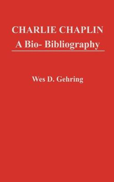 Charlie Chaplin: A Bio-Bibliography Wes D. Gehring 9780313232886